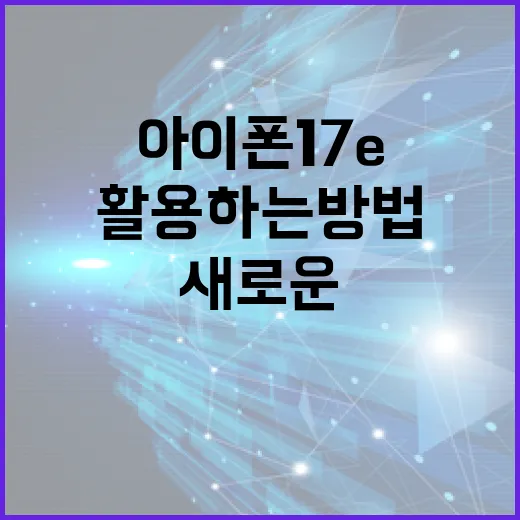 아이폰 17e의 새로운 기능을 활용하는 방법 - 요약
