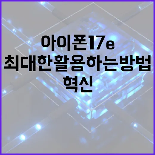 아이폰17e의 혁신 기능을 최대한 활용하는 방법 - 요약