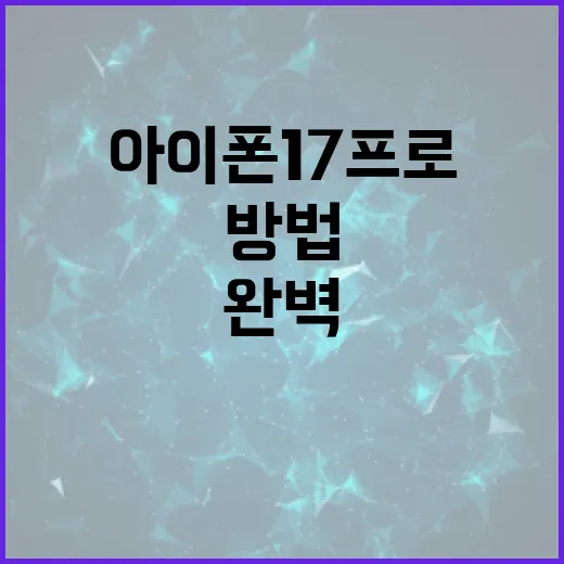 아이폰17프로를 완벽하게 활용하는 방법 - 요약