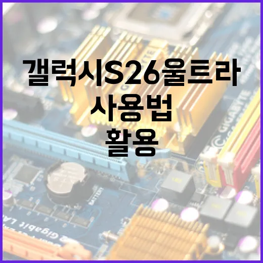 갤럭시 S26 울트라 사용법: 전문가처럼 활용하는 방법 - 요약