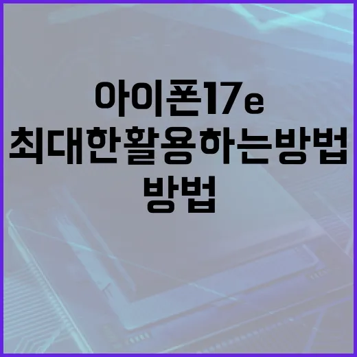 아이폰 17e를 최대한 활용하는 방법 - 요약