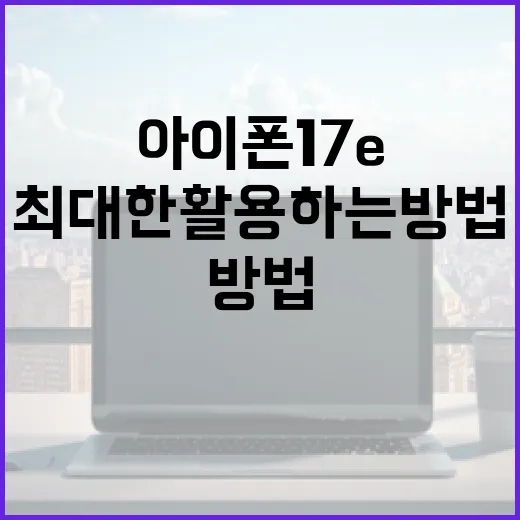 아이폰 17e를 최대한 활용하는 방법 - 요약