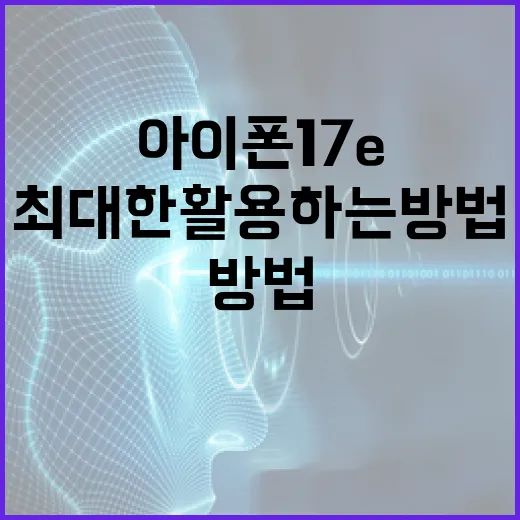 아이폰 17e를 최대한 활용하는 방법 - 요약