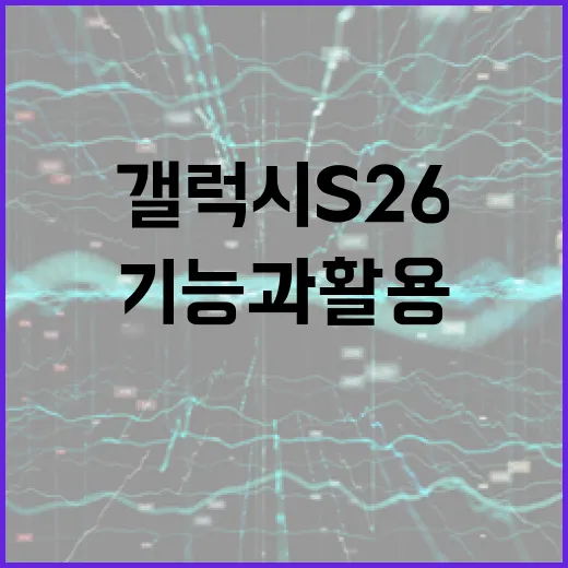 갤럭시 S26의 새로운 기능과 활용 방법 - 요약