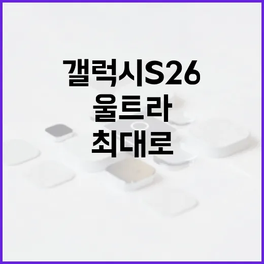 갤럭시 S26 울트라를 최대로 활용하는 방법 - 요약