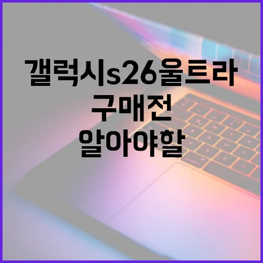 갤럭시 S26 울트라의 모든 것: 구매 전 알아야 할 팁 - 요약