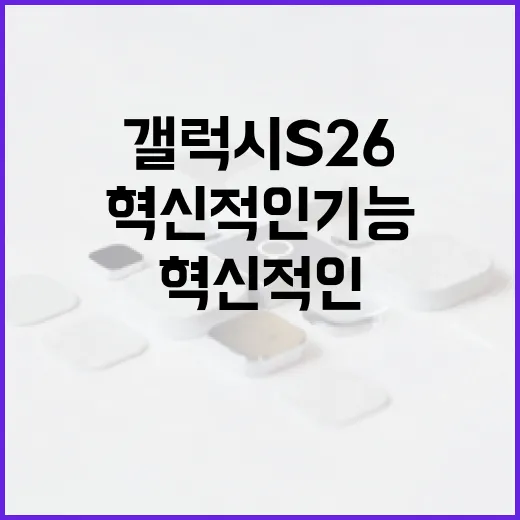 갤럭시 S26의 혁신적인 기능을 활용하는 방법 - 요약