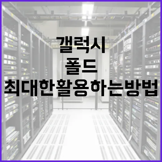 갤럭시 폴드8을 최대한 활용하는 방법 - 요약
