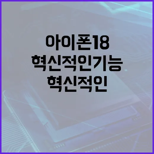 아이폰 18의 혁신적인 기능을 극대화하는 방법 - 요약