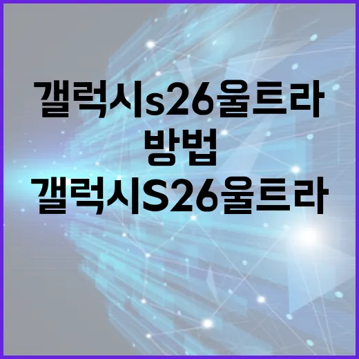 갤럭시 S26 울트라를 최대한 활용하는 방법 - 요약