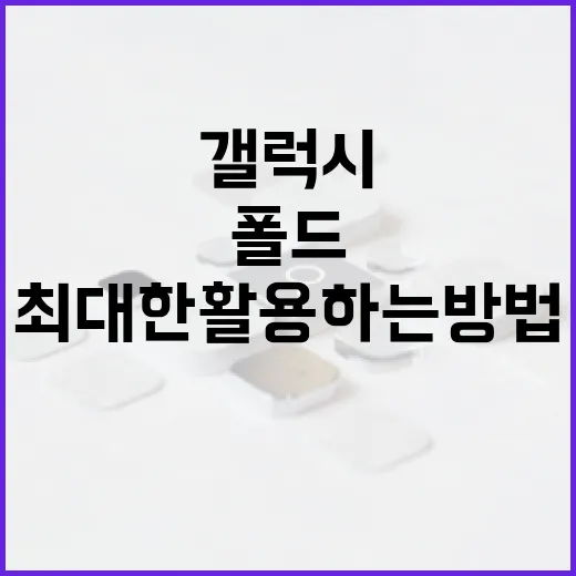 갤럭시 폴드8을 최대한 활용하는 방법 - 요약