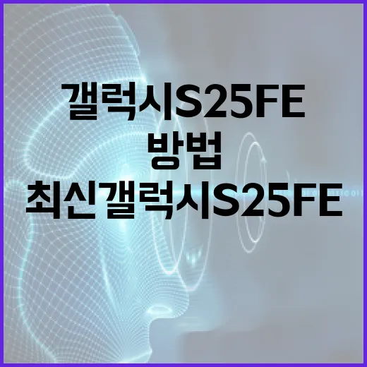 최신 갤럭시 S25 FE를 최대한 활용하는 방법 - 요약
