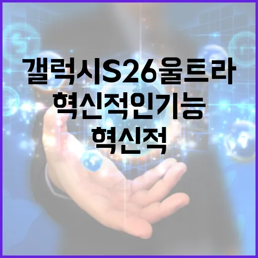 갤럭시 S26 울트라의 혁신적인 기능 활용 방법 - 요약
