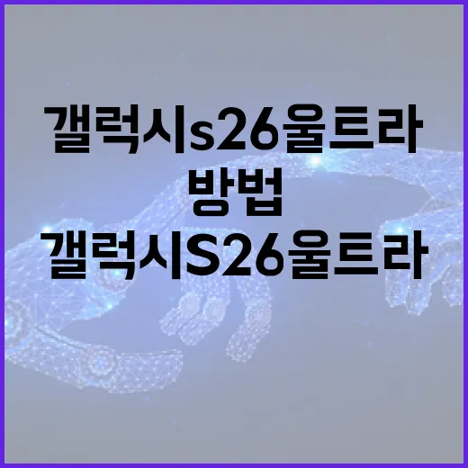 갤럭시 S26 울트라를 최대한 활용하는 방법 - 요약