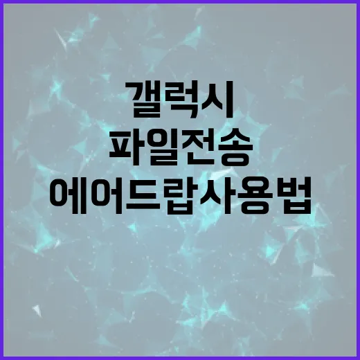 갤럭시 에어드랍 사용법: 무선 파일 전송을 쉽게 하는 방법 - 요약