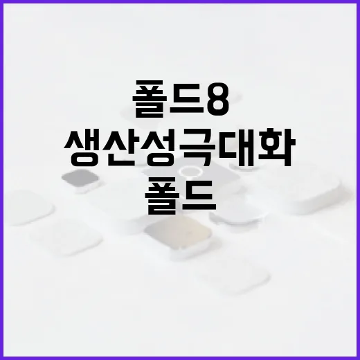 폴드8을 활용하여 생산성 극대화하는 방법 - 요약