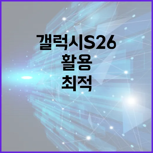 갤럭시 S26을 최적 활용하는 방법 - 요약