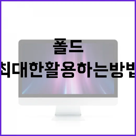 폴드8을 최대한 활용하는 방법 - 요약