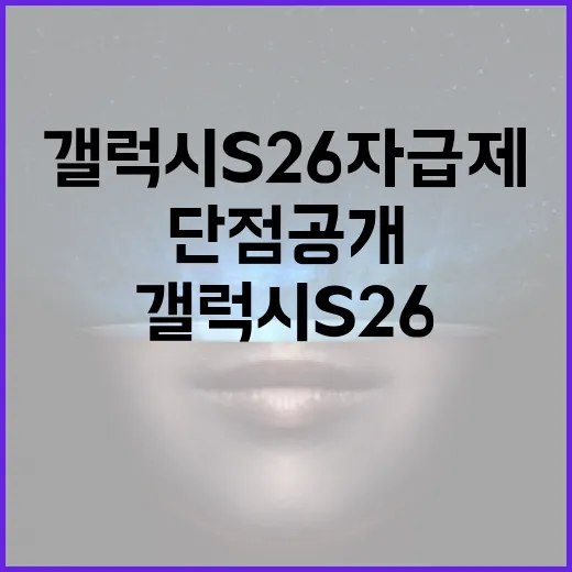 갤럭시 S26 자급제 사용 시 주의할 단점 공개 - 요약
