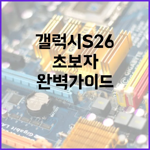 갤럭시 S26 활용하는 방법: 초보자를 위한 완벽 가이드 - 요약