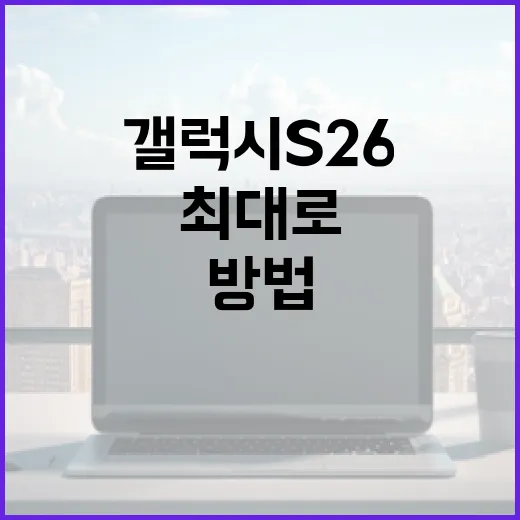 갤럭시 S26을 최대로 활용하는 방법 - 요약