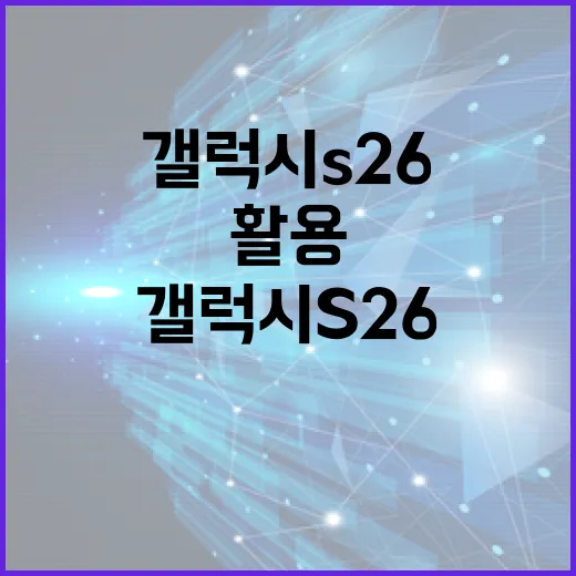갤럭시 S26을 최대한 활용하는 방법 - 요약