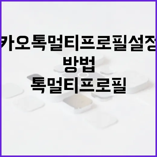 카카오톡 멀티프로필 설정 및 활용 방법 - 요약