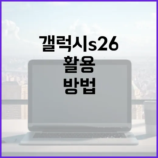 갤럭시 S26을 최대한 활용하는 방법 - 요약
