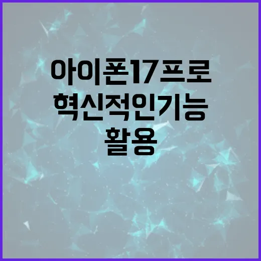 아이폰17프로의 혁신적인 기능을 최대한 활용하는 방법 - 요약
