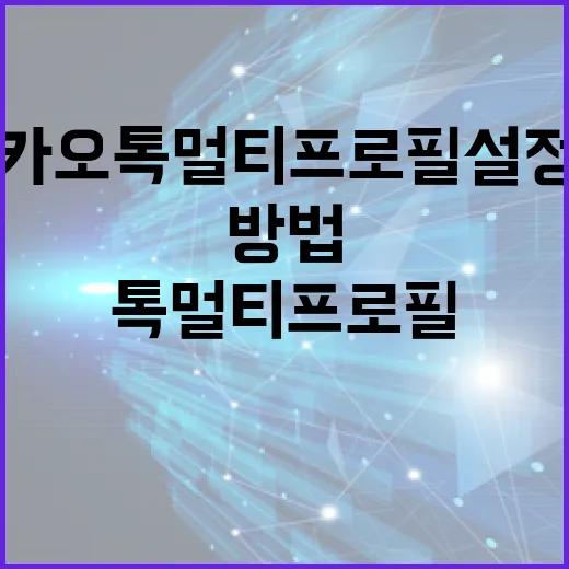 카카오톡 멀티프로필 설정 및 활용 방법 - 요약