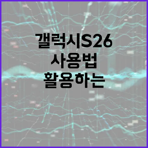 갤럭시 S26 사용법: 전문가처럼 활용하는 5가지 방법 - 요약