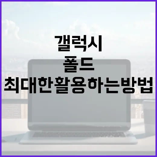갤럭시 폴드8을 최대한 활용하는 방법 - 요약
