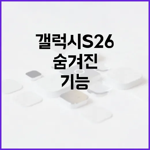 갤럭시 S26의 숨겨진 기능을 활용하는 방법 - 요약