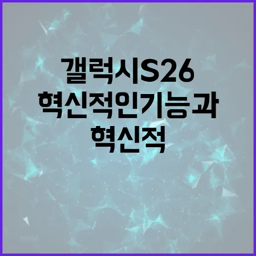 갤럭시 S26의 혁신적인 기능과 사용 방법 - 요약