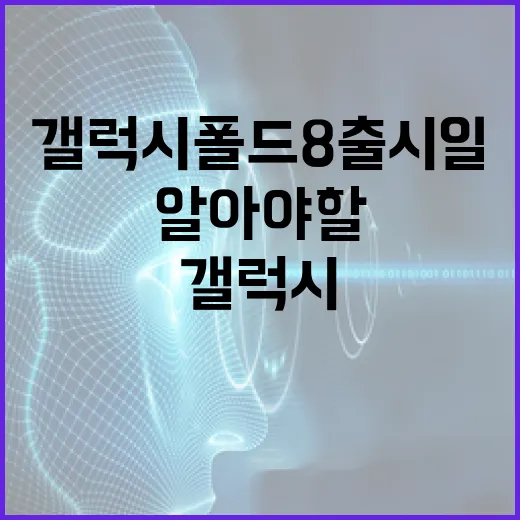 갤럭시 폴드8 출시일에 대해 알아야 할 모든 것 - 요약