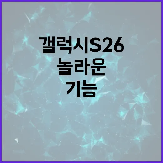 갤럭시 S26의 놀라운 기능과 활용 방법 - 요약
