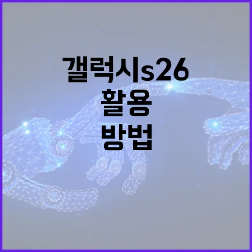 갤럭시 S26을 최대한 활용하는 방법 - 요약