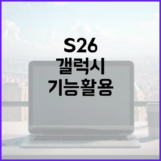 갤럭시 S26의 새로운 기능 활용 방법 - 요약