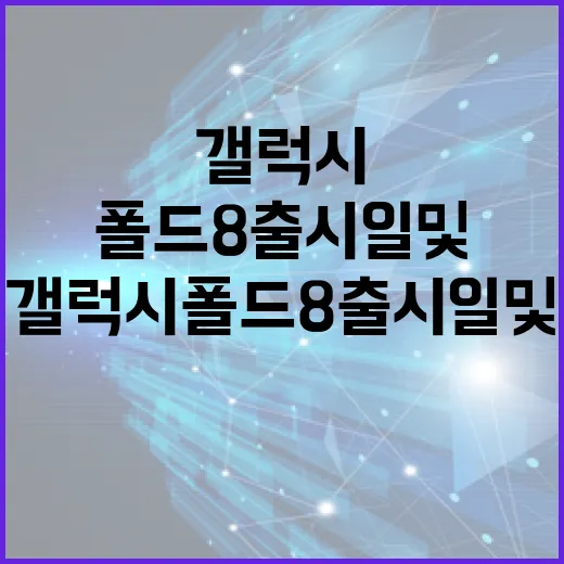 갤럭시 폴드8 출시일 및 특징 알아보기 - 요약
