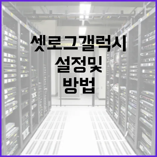 셋로그 갤럭시 설정 및 활용하는 방법 - 요약