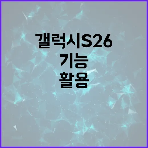 갤럭시 S26의 기능을 최대한 활용하는 방법 - 요약