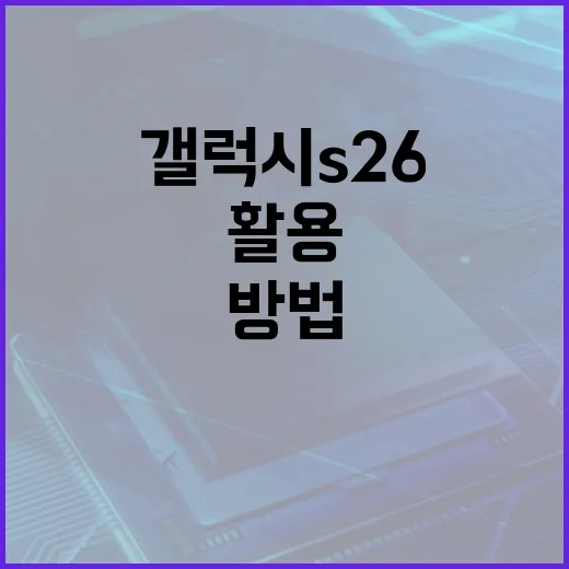갤럭시 S26을 최대한 활용하는 방법 - 요약