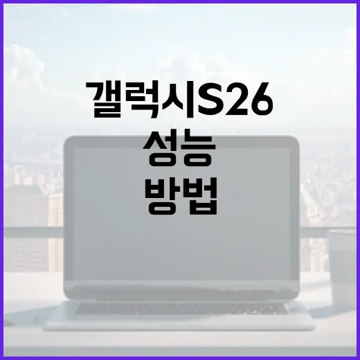 갤럭시 S26에서 최상의 성능을 발휘하는 방법 - 요약