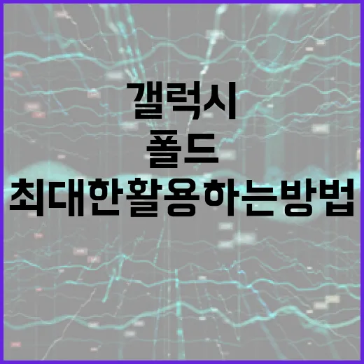 갤럭시 폴드8을 최대한 활용하는 방법 - 요약