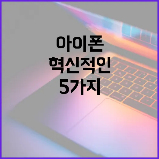 아이폰18에서 기대할 수 있는 5가지 혁신적인 기능 - 요약