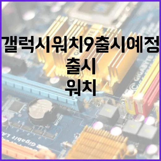 갤럭시 워치9 출시 예정: 알아야 할 모든 것 - 요약