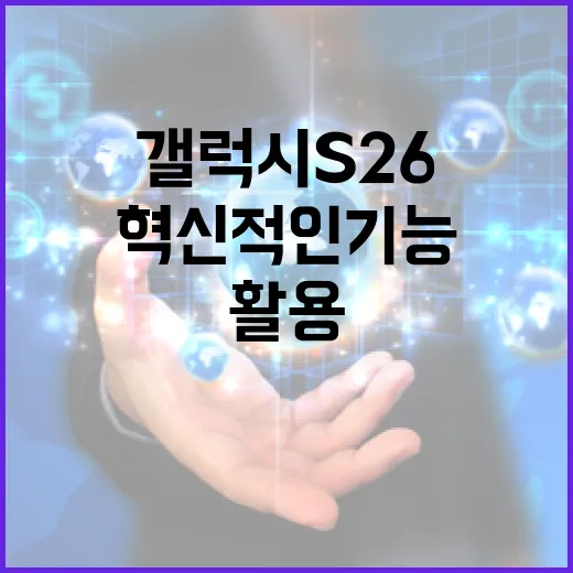 갤럭시 S26의 혁신적인 기능을 활용하는 방법 - 요약