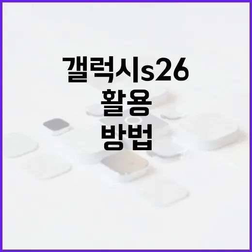 갤럭시 S26을 최대로 활용하는 방법 - 요약
