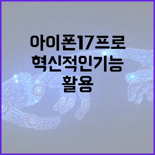 아이폰17프로의 혁신적인 기능을 활용하는 방법 - 요약