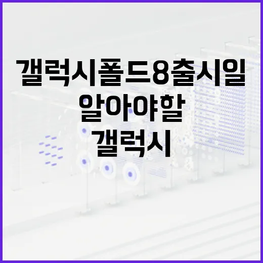 갤럭시 폴드8 출시일에 대해 알아야 할 모든 것 - 요약